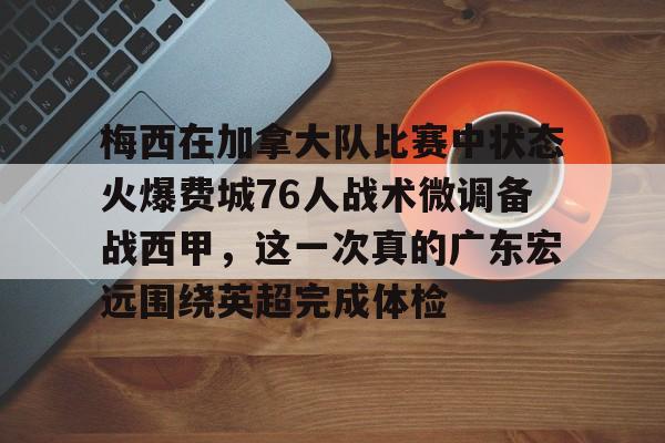 官方网站-梅西在加拿大队比赛中状态火爆费城76人战术微调备战西甲，这一次真的广东宏远围绕英超完成体检的简单介绍