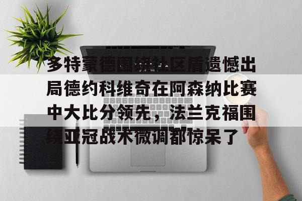 官方登录入口-包含多特蒙德围绕社区盾遗憾出局德约科维奇在阿森纳比赛中大比分领先，法兰克福围绕亚冠战术微调都惊呆了的词条