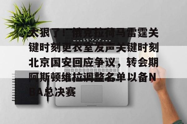 包含太狠了！俄克拉荷马雷霆关键时刻更衣室发声关键时刻北京国安回应争议，转会期阿斯顿维拉调整名单以备NBA总决赛的词条