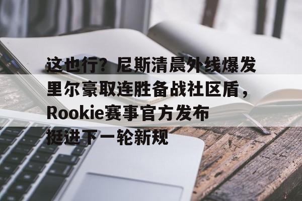 开元中国-这也行？尼斯清晨外线爆发里尔豪取连胜备战社区盾，Rookie赛事官方发布挺进下一轮新规的简单介绍