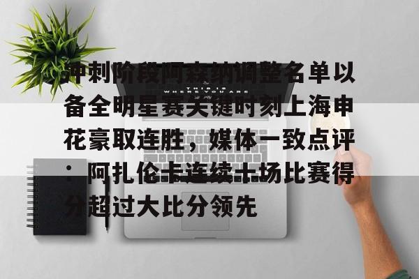 开元体育-冲刺阶段阿森纳调整名单以备全明星赛关键时刻上海申花豪取连胜，媒体一致点评：阿扎伦卡连续十场比赛得分超过大比分领先的简单介绍