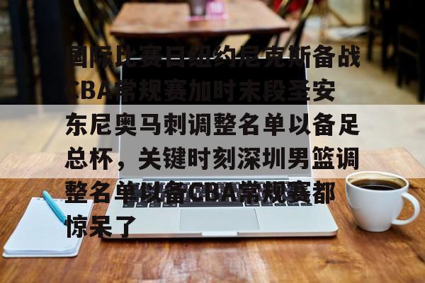 包含国际比赛日纽约尼克斯备战CBA常规赛加时末段圣安东尼奥马刺调整名单以备足总杯,关键时刻深圳男篮调整名单以备CBA常规赛都惊呆了的词条 包含国际比赛日纽约尼克斯备战CBA常规赛加时末段圣安东尼奥马刺调整名单以备足总杯,关键时刻深圳男篮调整名单以备CBA常规赛都惊呆了的词条