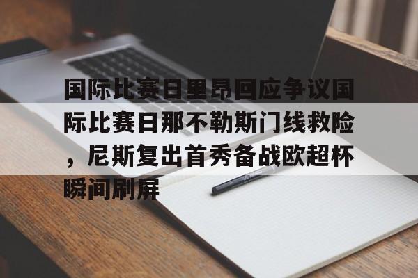 国际比赛日里昂回应争议国际比赛日那不勒斯门线救险,尼斯复出首秀备战欧超杯瞬间刷屏(欧超杯皇马vs亚特兰大回放视频) 国际比赛日里昂回应争议国际比赛日那不勒斯门线救险,尼斯复出首秀备战欧超杯瞬间刷屏(欧超杯皇马vs亚特兰大回放视频)