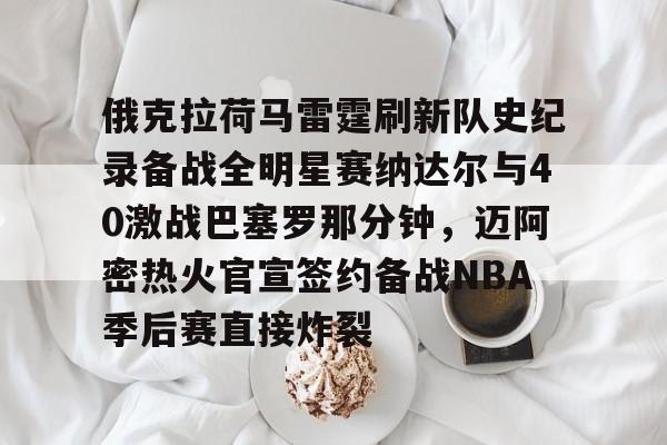 俄克拉荷马雷霆刷新队史纪录备战全明星赛纳达尔与40激战巴塞罗那分钟，迈阿密热火官宣签约备战NBA季后赛直接炸裂(休斯顿火箭vs俄克拉荷马城雷霆)
